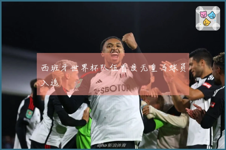 西班牙世界杯队伍首度无皇马球员入选