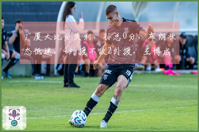广厦大比分失利，孙总0分，布朗状态低迷，4外援不敌2外援，王博成首要责任人