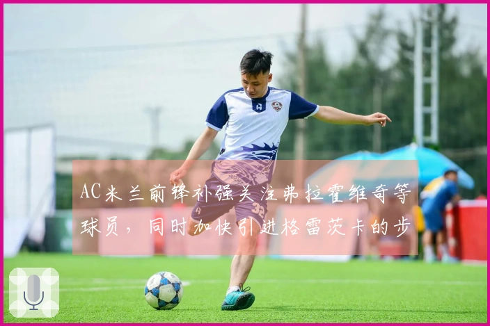 AC米兰前锋补强关注弗拉霍维奇等球员，同时加快引进格雷茨卡的步伐